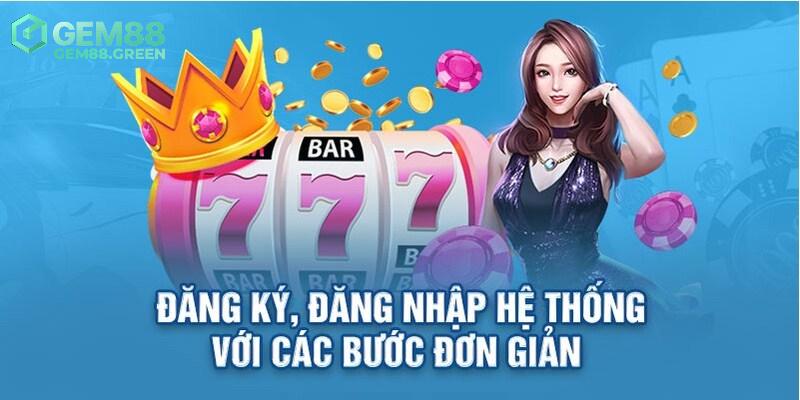 Đăng nhập lẫn đăng ký GEM88 cực kỳ dễ dàng