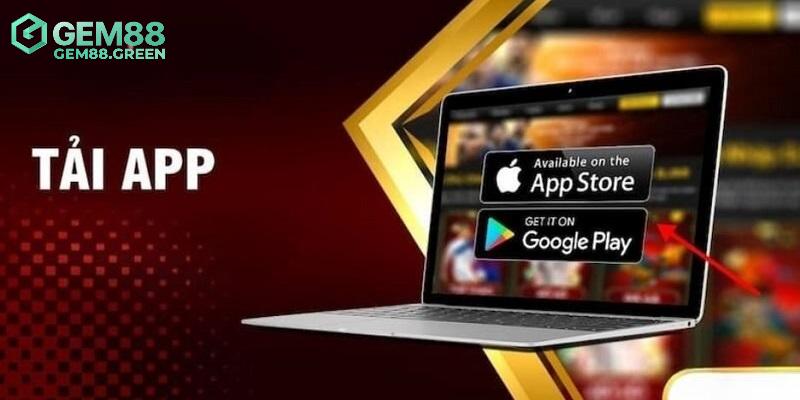 Tải app GEM88 để nâng cao chất lượng trải nghiệm